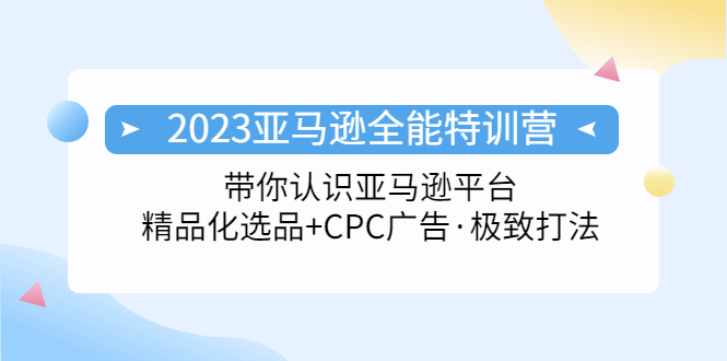 【副业项目5303期】2023亚马逊全能特训营：玩转亚马逊平台+精品化·选品+CPC广告·极致打法-聚英社副业网