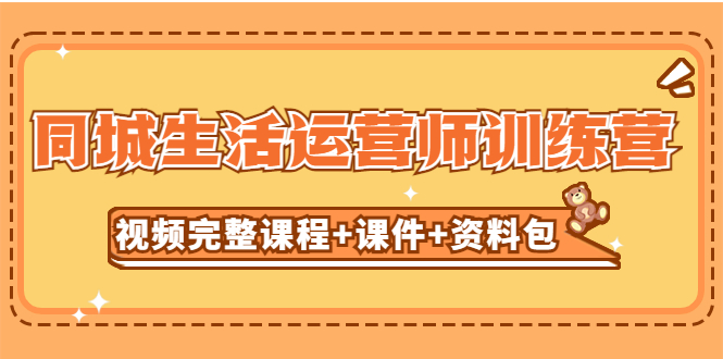【副业项目5305期】某收费培训-同城生活运营师训练营（视频完整课程+课件+资料包）无水印-聚英社副业网