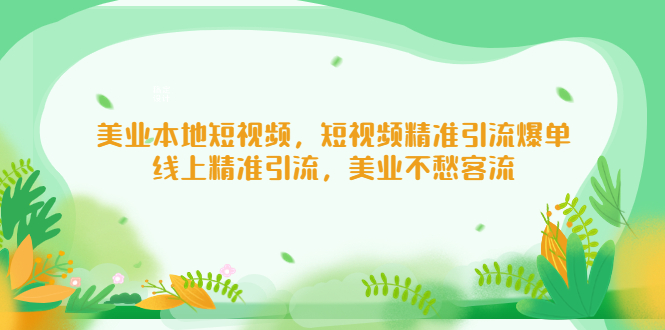 【副业项目5232期】美业本地短视频，短视频精准引流爆单，线上精准引流，美业不愁客流-聚英社副业网