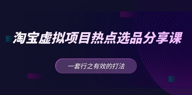 【副业项目5236期】黄岛主 · 淘宝虚拟项目热点选品分享课：一套行之有效的打法-聚英社副业网