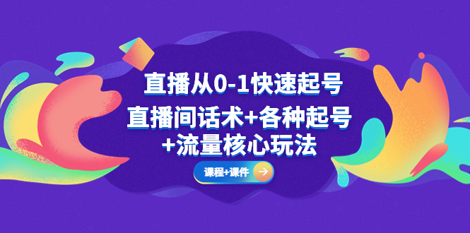 【副业项目5337期】直播从0-1快速起号，直播间话术+各种起号+流量核心玩法(全套课程+课件)-聚英社副业网