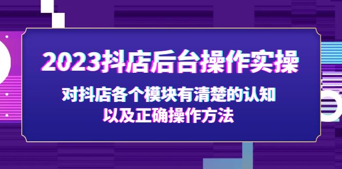 【副业项目5256期】2023抖店后台操作实操，对抖店各个模块有清楚的认知以及正确操作方法-聚英社副业网