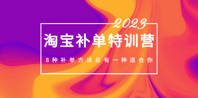 【副业项目5258期】2023最新淘宝补单特训营，8种补单方法总有一种适合你-聚英社副业网