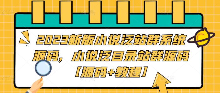 【副业项目5260期】2023新版小说泛站群系统源码，小说泛目录站群源码【源码+教程】-聚英社副业网