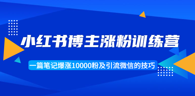 【副业项目1944期】小红书博主涨粉训练营：一篇笔记爆涨10000粉及引流微信的技巧-聚英社副业网