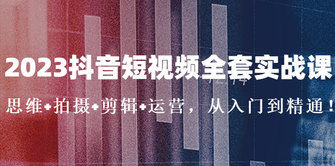 【副业项目5263期】2023抖音短视频全套实战课：思维+拍摄+剪辑+运营，从入门到精通-聚英社副业网