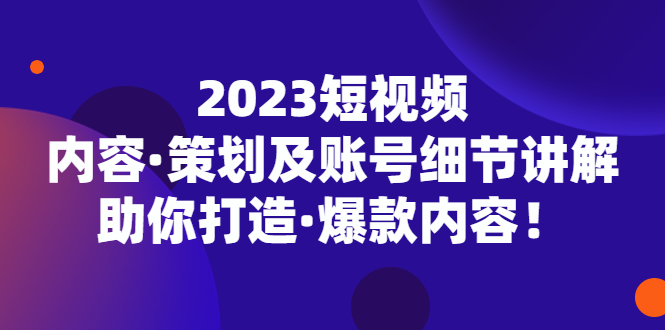 【副业项目5407期】2023短视频内容·策划及账号细节讲解，助你打造·爆款内容！-聚英社副业网