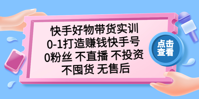 【副业项目5410期】快手好物带货实训：0-1打造赚钱快手号 0粉丝 不直播 不投资 不囤货 无售后-聚英社副业网