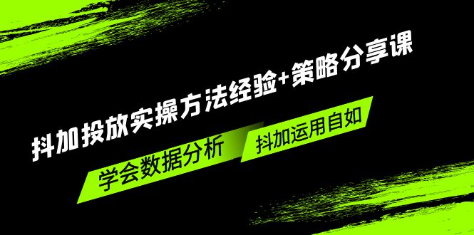 【副业项目5342期】抖加投放实操方法经验+策略分享课，学会数据分析，抖加运用自如-聚英社副业网