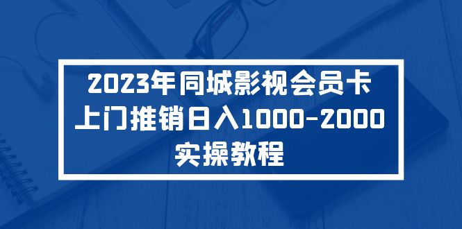 【副业项目5360期】2023年同城影视会员卡上门推销日入1000-2000实操教程-聚英社副业网