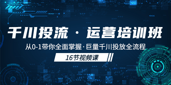【副业项目5308期】千川投流·运营培训班：从0-1带你全面掌握·巨量千川投放全流程-聚英社副业网
