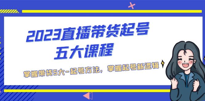 【副业项目5397期】2023直播带货起号五大课程，掌握带货5大-起号方法，掌握起新号逻辑-聚英社副业网