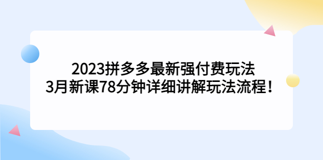 【副业项目5392期】2023拼多多最新强付费玩法，3月新课 78分钟详细讲解玩法流程！-聚英社副业网