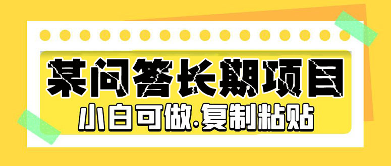 【副业项目5395期】某问答长期项目，简单复制粘贴，10-20/小时，小白可做-聚英社副业网