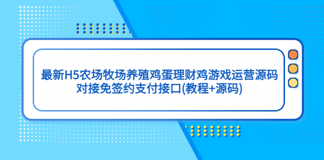 【副业项目5403期】最新H5农场牧场养殖鸡蛋理财鸡游戏运营源码/对接免签约支付接口(教程+源码)-聚英社副业网