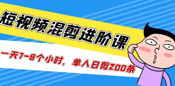 【副业项目5346期】短视频混剪/进阶课，一天7-8个小时，单人日剪200条实战攻略教学-聚英社副业网