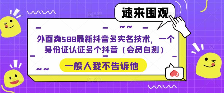 【副业项目5423期】外面卖588最新抖音多实名技术，一个身份证认证多个抖音（会员自测）-聚英社副业网