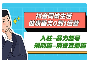 【副业项目5428期】抖音同城生活-健康垂类0到1运营：入驻-暴力起号-规则篇-消费直播篇-聚英社副业网