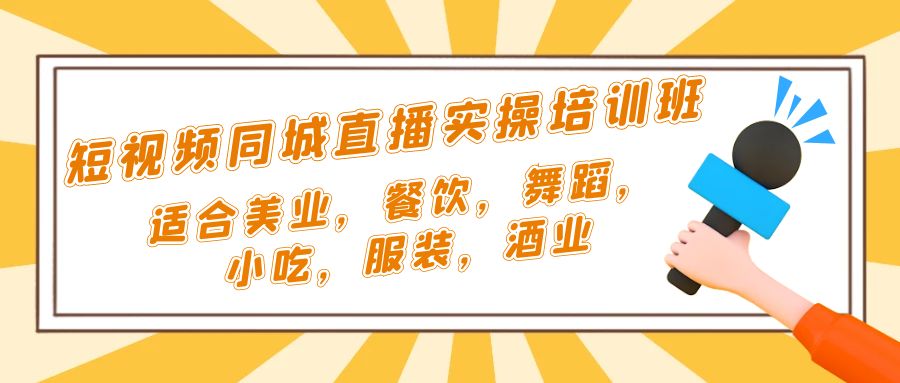 【副业项目5323期】短视频同城·直播实操培训班：适合美业，餐饮，舞蹈，小吃，服装，酒业-聚英社副业网