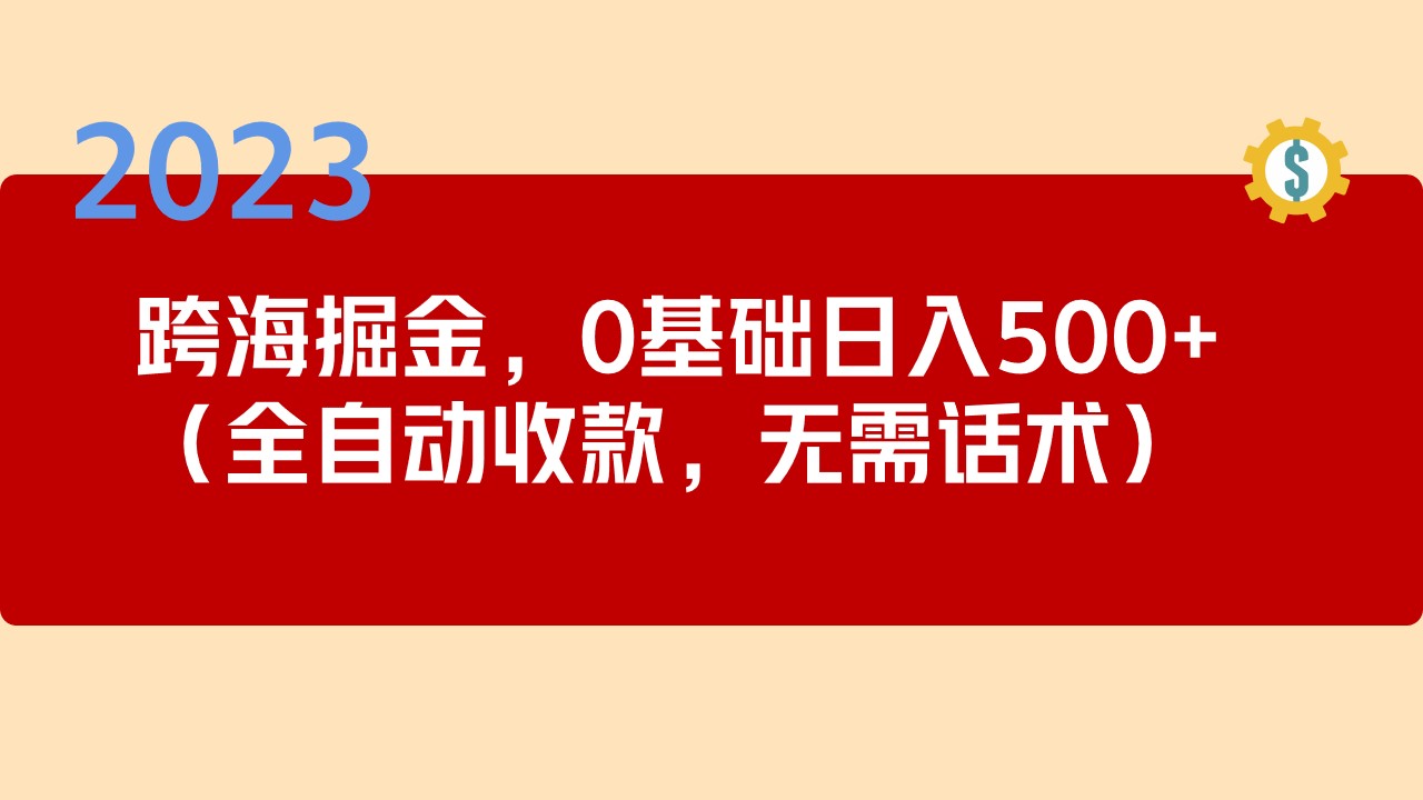 【副业项目5326期】2023跨海掘金长期项目，小白也能日入500+全自动收款 无需话术-聚英社副业网