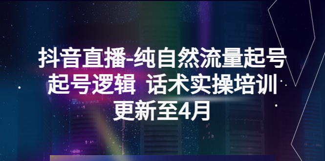 【副业项目5612期】抖音直播-纯自然流量起号，起号逻辑 话术实操培训（更新至4月）-聚英社副业网