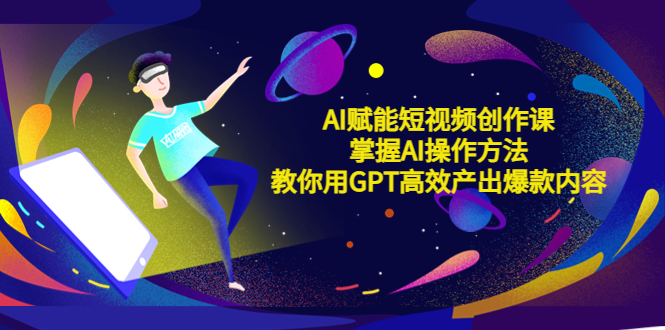 【副业项目5635期】AI赋能短视频创作课，掌握AI操作方法，教你用AI高效产出爆款内容-聚英社副业网