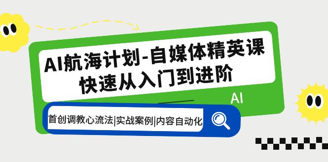 【副业项目5636期】AI航海计划-自媒体精英课 入门到进阶 首创调教心流法|实战案例|内容自动化-聚英社副业网