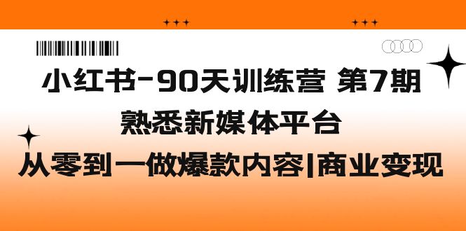【副业项目5660期】小红书-90天训练营-第7期，熟悉新媒体平台|从零到一做爆款内容|商业变现-聚英社副业网