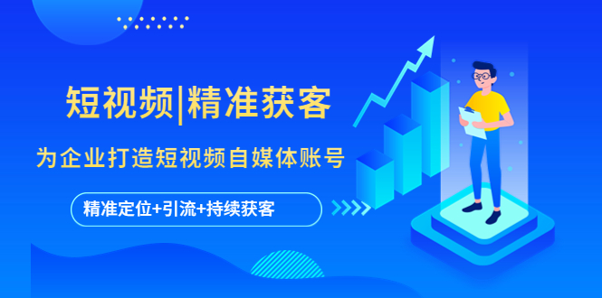 【副业项目5662期】短视频|精准获客 为企业打造短视频自媒体账号 (精准定位+引流+持续获客)-聚英社副业网