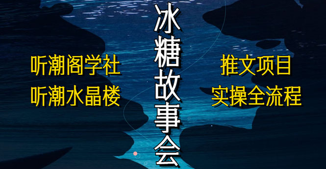 【副业项目5665期】抖音冰糖故事会项目实操，小说推文项目实操全流程，简单粗暴-聚英社副业网