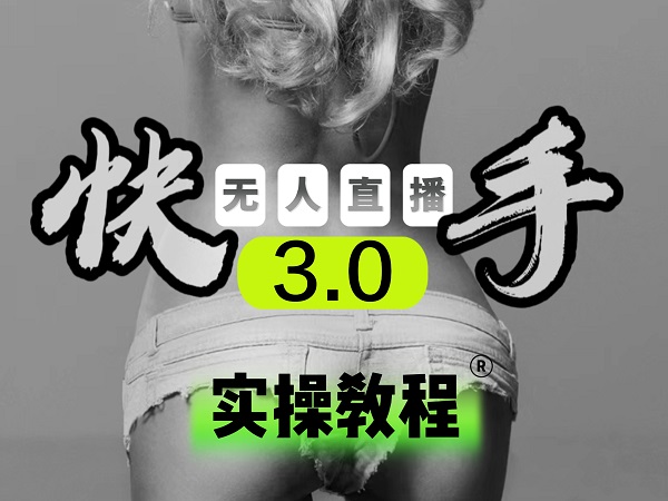 【副业项目5643期】【无人直播3.0】零基础玩转男粉快手无人直播日产1000+，稳狠猛，2023男粉落地项目实操教程-聚英社副业网