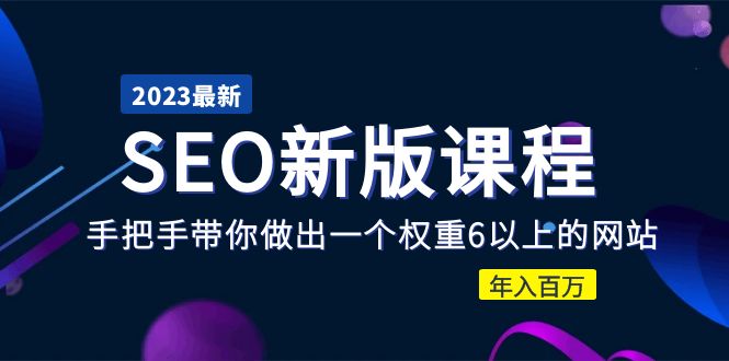 【副业项目5672期】2023某大佬收费SEO新版课程：手把手带你做出一个权重6以上的网站，年入百万-聚英社副业网