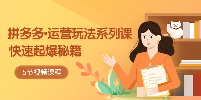 【副业项目5645期】2023拼多多-运营玩法系列课：快速起爆秘籍（5节视频课）-聚英社副业网