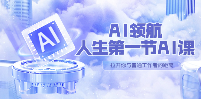 【副业项目5646期】AI-领航-人生第一节-AI课，30位AI领域极客 汇集1000小时Al心得-聚英社副业网
