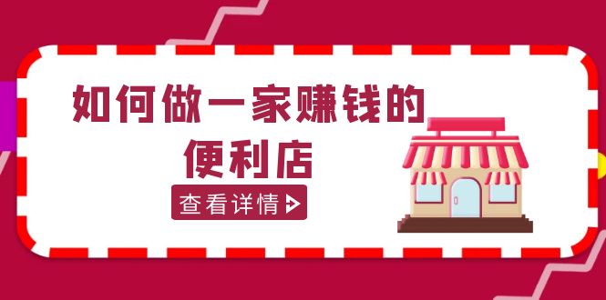 【副业项目5434期】200w粉丝大V教你如何做一家赚钱的便利店选址教程，抖音卖999（无水印）-聚英社副业网