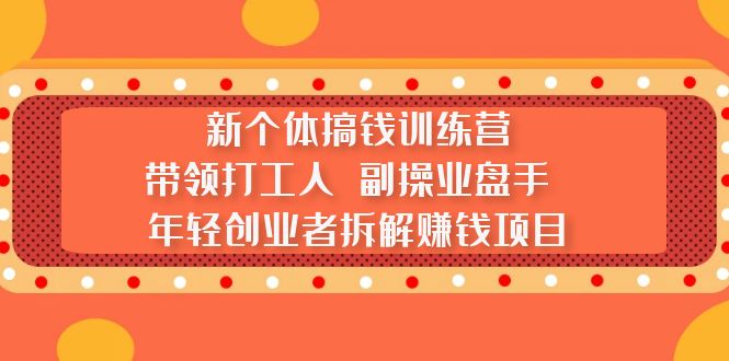 【副业项目5435期】新个体搞钱训练营：带领打工人 副操业盘手 年轻创业者拆解赚钱项目-聚英社副业网