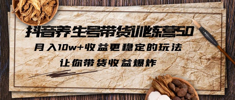 【副业项目5438期】抖音养生号带货·训练营5.0，月入10w+收益更稳定的玩法，让你带货收益爆炸-聚英社副业网