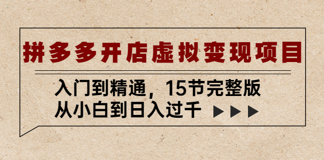 【副业项目5440期】拼多多开店虚拟变现项目：入门到精通，从小白到日入过千（15节完整版）-聚英社副业网