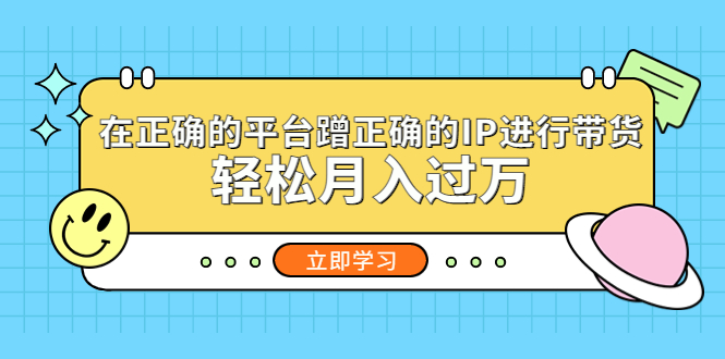 【副业项目5448期】在正确的平台蹭正确的IP进行带货，轻松月入过万-聚英社副业网