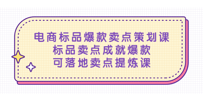 【副业项目5458期】电商标品爆款卖点策划课，标品卖点成就爆款，可落地卖点提炼课-聚英社副业网