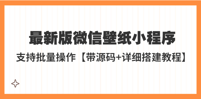 【副业项目5463期】外面收费998最新版微信壁纸小程序搭建教程，支持批量操作【带源码+教程】-聚英社副业网