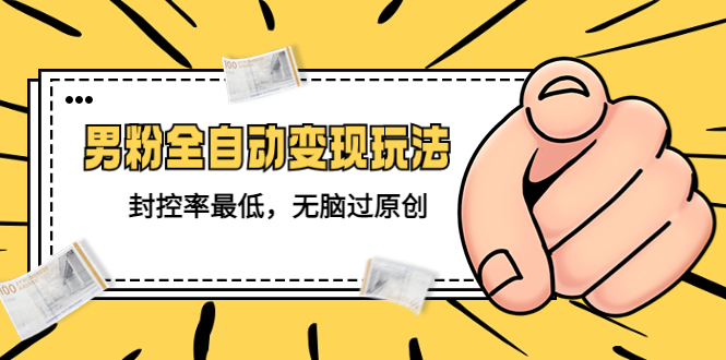 【副业项目5465期】价值1980的男粉全自动变现玩法，封控率最低，无脑过原创-聚英社副业网