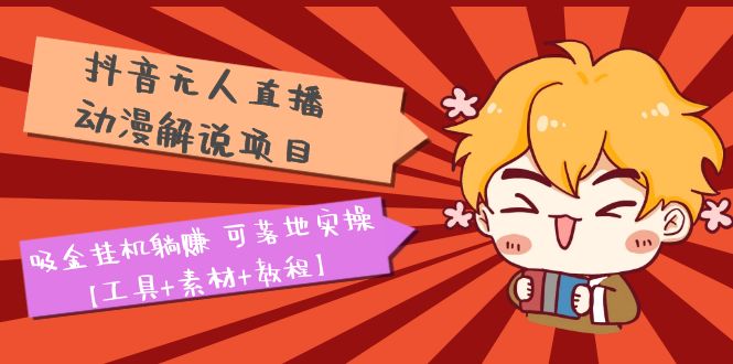 【副业项目5467期】抖音无人直播·动漫解说项目：吸金挂机躺赚 可落地实操【工具+素材+教程】-聚英社副业网