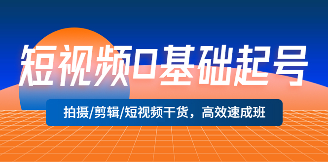 【副业项目5477期】短视频0基础起号，拍摄/剪辑/短视频干货，高效速成班！-聚英社副业网