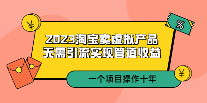 【副业项目5490期】2023淘宝卖虚拟产品，无需引流实现管道收益 一个项目能操作十年-聚英社副业网