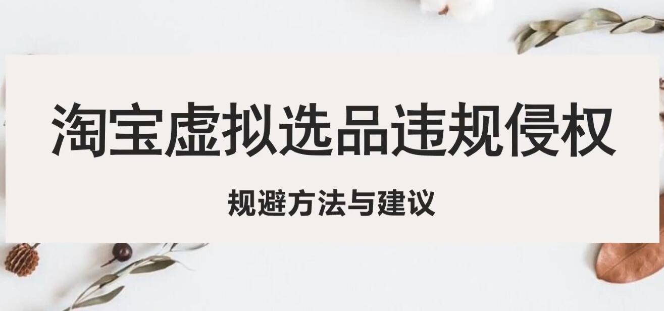 【副业项目5507期】淘宝虚拟违规侵权规避方法与建议，6个部分详细讲解，做虚拟资源必看-聚英社副业网