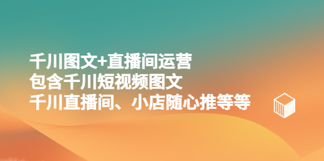 【副业项目5509期】千川图文+直播间运营，包含千川短视频图文、千川直播间、小店随心推等等-聚英社副业网