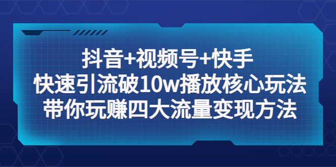 【副业项目5511期】抖音+视频号+快手 快速引流破10w播放核心玩法：带你玩赚四大流量变现方法！-聚英社副业网