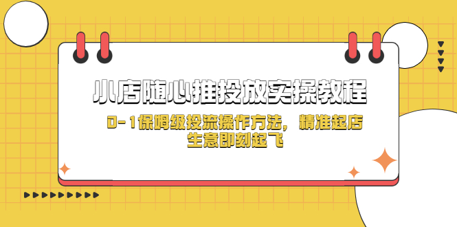 【副业项目5512期】小店随心推投放实操教程，0-1保姆级投流操作方法，精准起店，生意即刻起飞-聚英社副业网