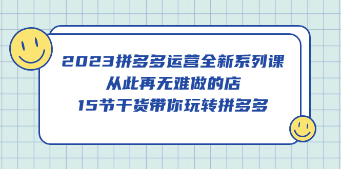 【副业项目5519期】2023拼多多运营全新系列课，从此再无难做的店，15节干货带你玩转拼多多-聚英社副业网